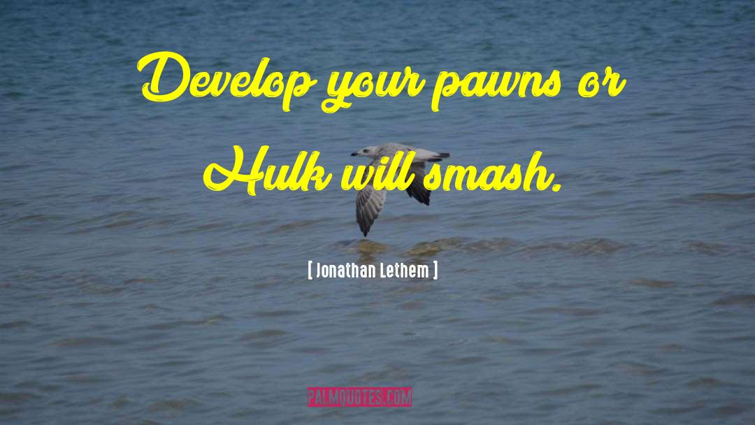 Jonathan Lethem Quotes: Develop your pawns or Hulk