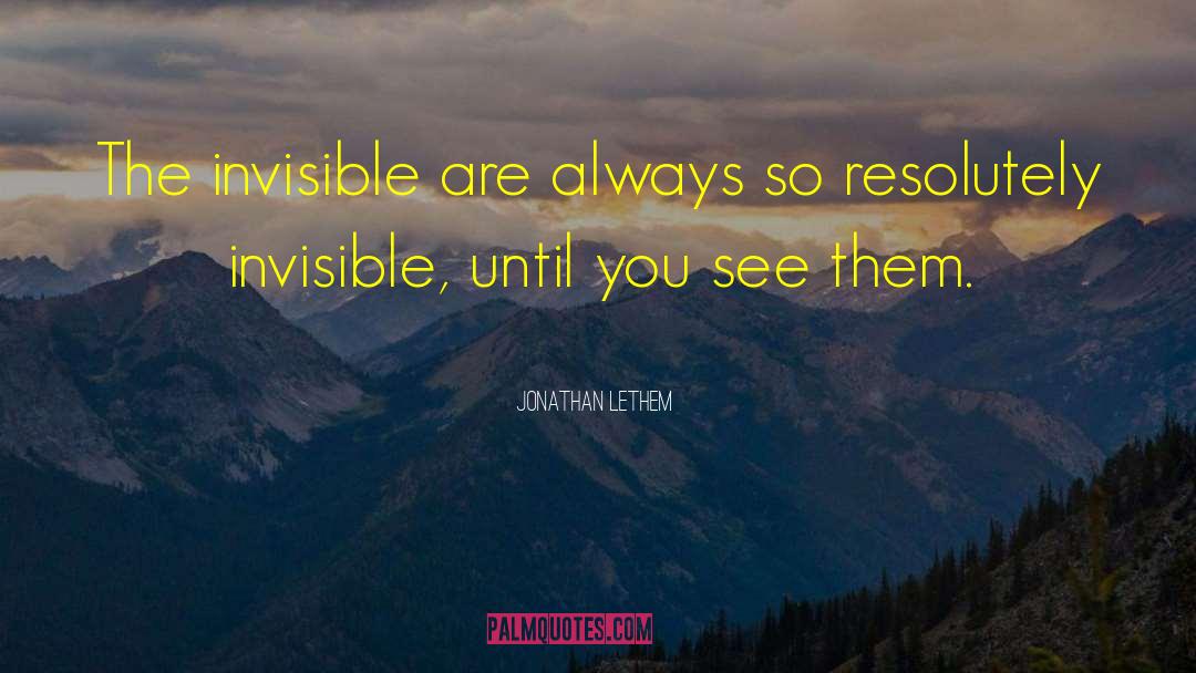 Jonathan Lethem Quotes: The invisible are always so