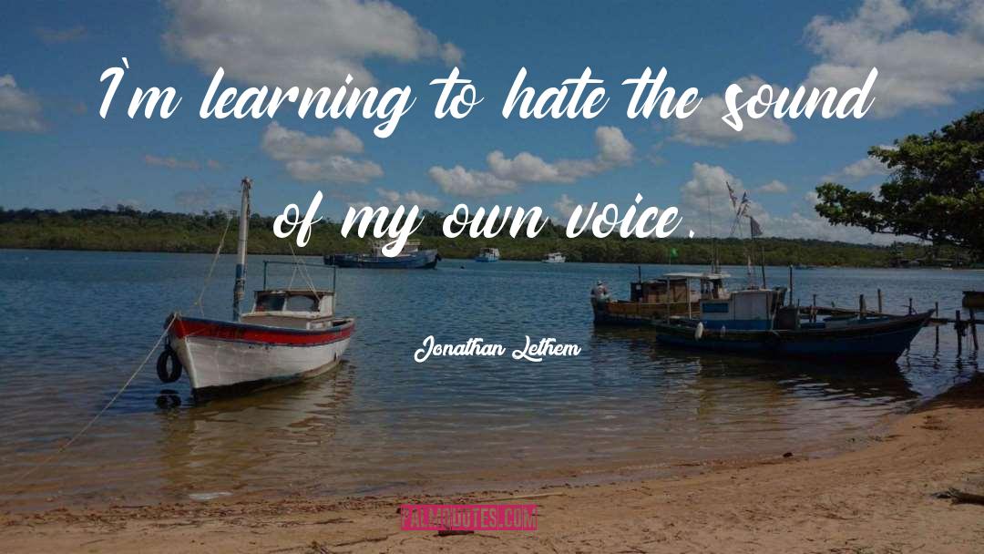 Jonathan Lethem Quotes: I'm learning to hate the