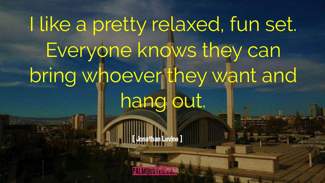 Jonathan Levine Quotes: I like a pretty relaxed,