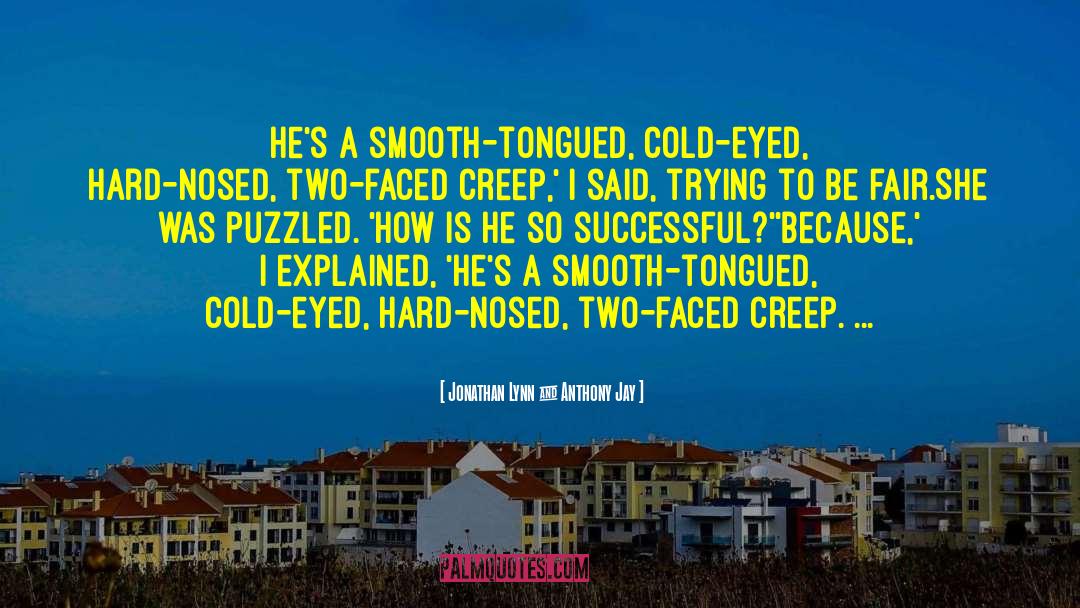 Jonathan Lynn & Anthony Jay Quotes: He's a smooth-tongued, cold-eyed, hard-nosed,