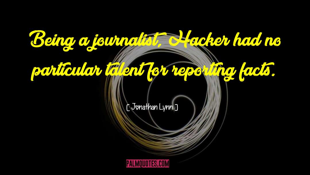 Jonathan Lynn Quotes: Being a journalist, Hacker had