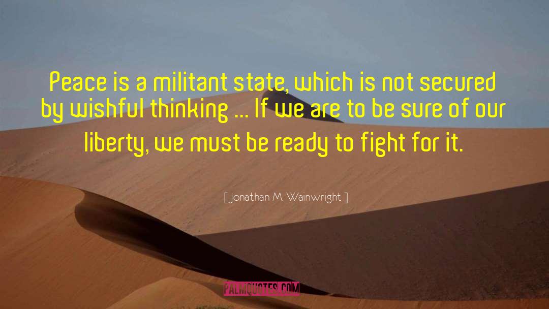 Jonathan M. Wainwright Quotes: Peace is a militant state,
