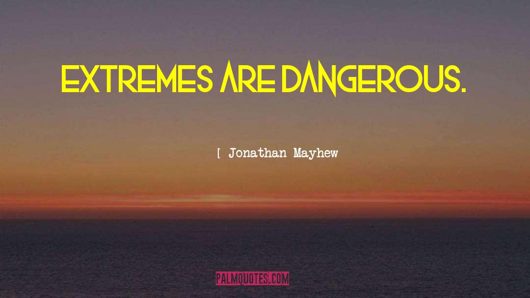 Jonathan Mayhew Quotes: Extremes are dangerous.