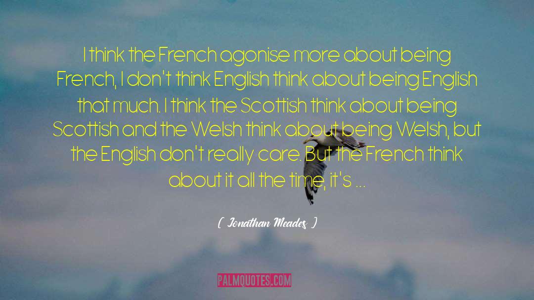 Jonathan Meades Quotes: I think the French agonise