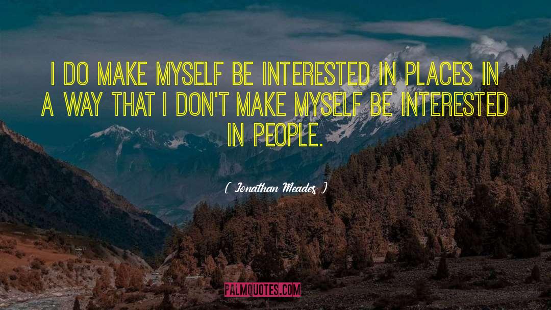 Jonathan Meades Quotes: I do make myself be