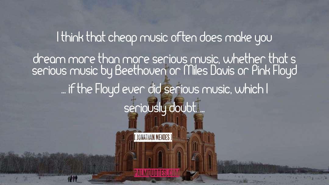 Jonathan Meades Quotes: I think that cheap music