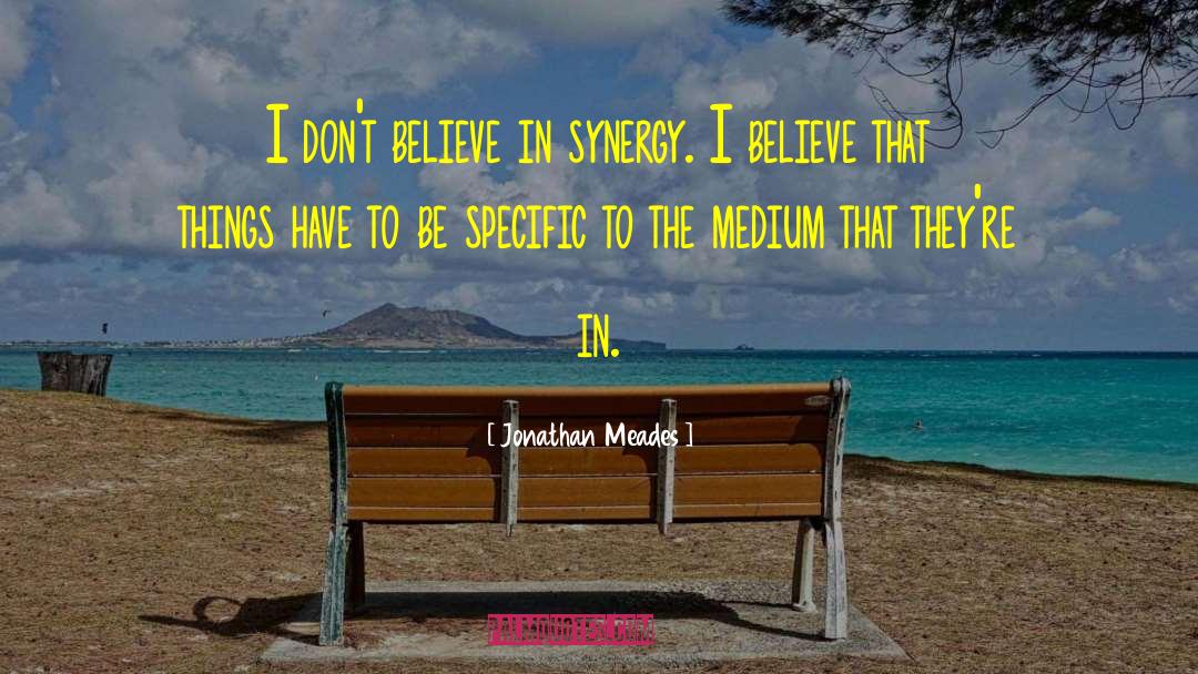 Jonathan Meades Quotes: I don't believe in synergy.