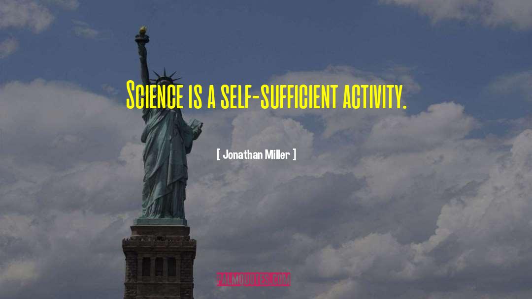 Jonathan Miller Quotes: Science is a self-sufficient activity.