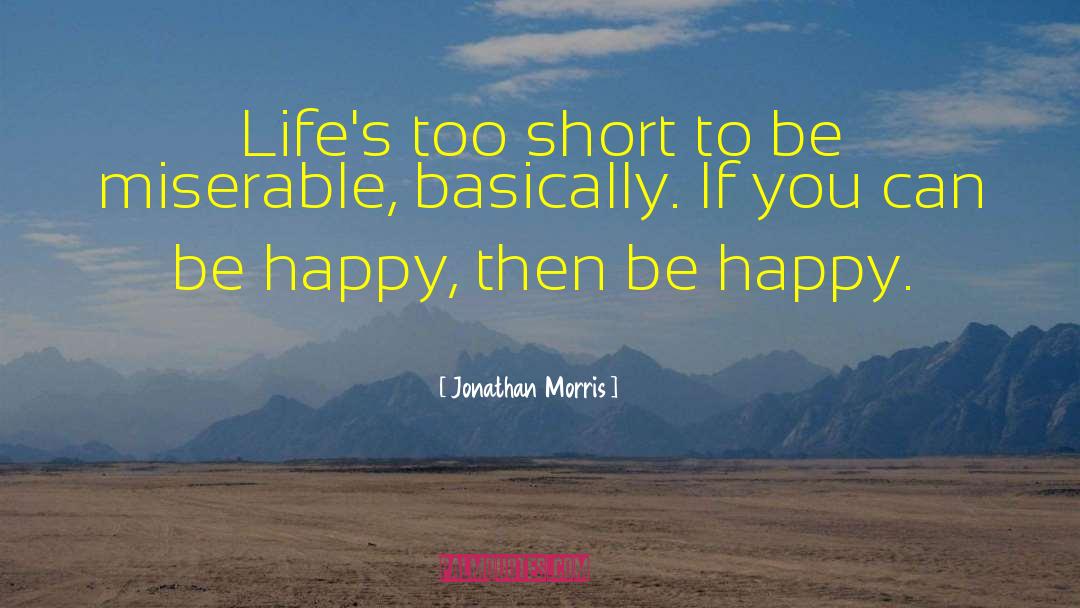 Jonathan Morris Quotes: Life's too short to be