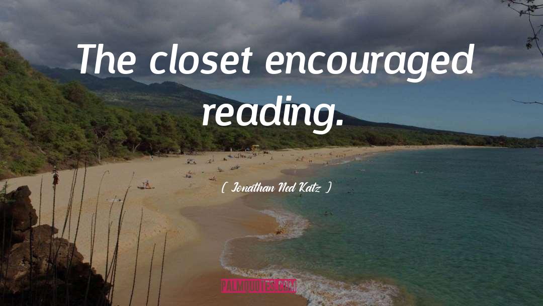 Jonathan Ned Katz Quotes: The closet encouraged reading.