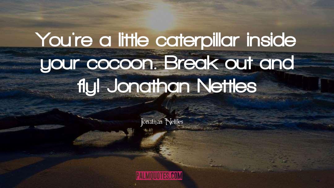 Jonathan Nettles Quotes: You're a little caterpillar inside