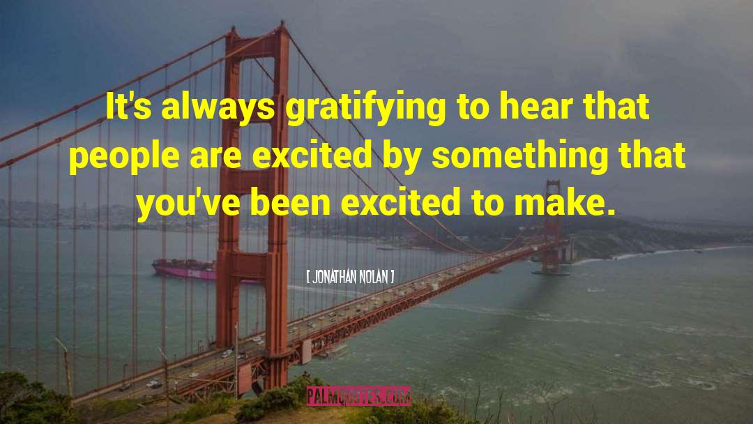 Jonathan Nolan Quotes: It's always gratifying to hear