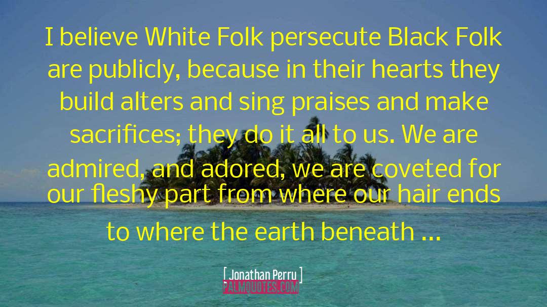 Jonathan Perry Quotes: I believe White Folk persecute