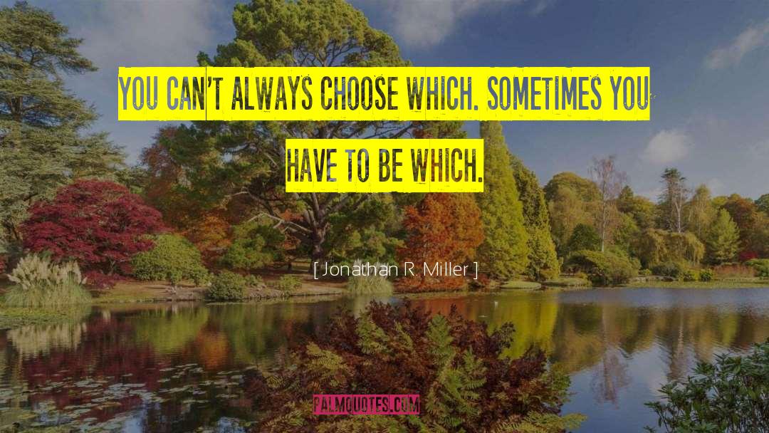 Jonathan R. Miller Quotes: You can't always choose which.