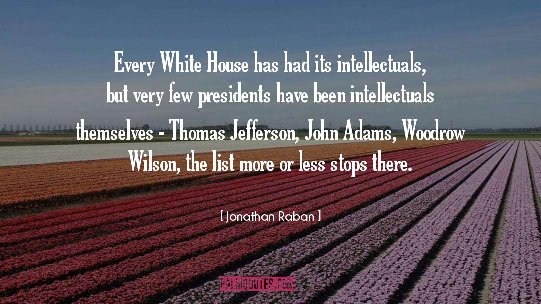 Jonathan Raban Quotes: Every White House has had