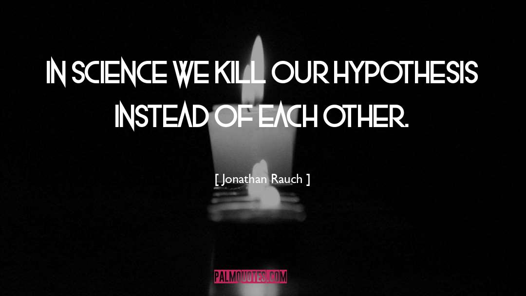 Jonathan Rauch Quotes: In science we kill our