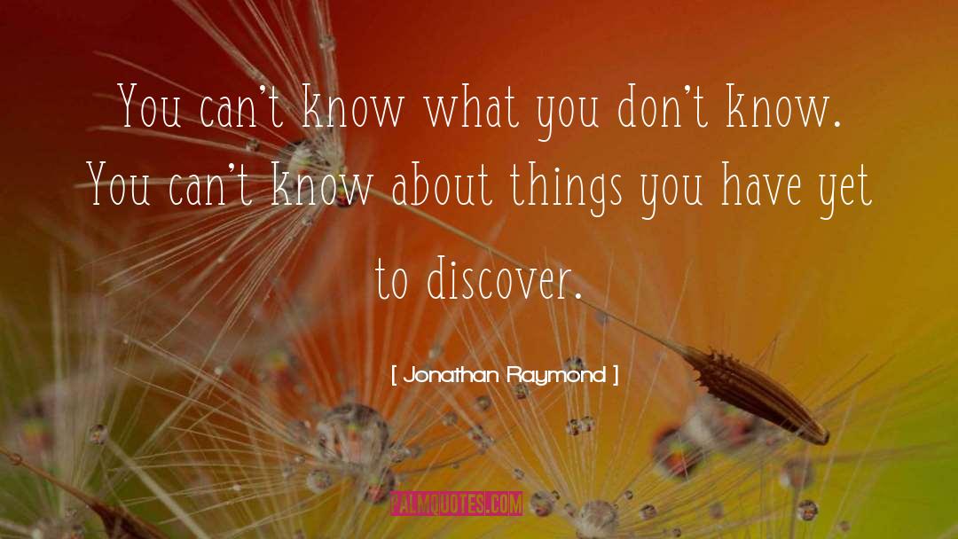 Jonathan Raymond Quotes: You can't know what you