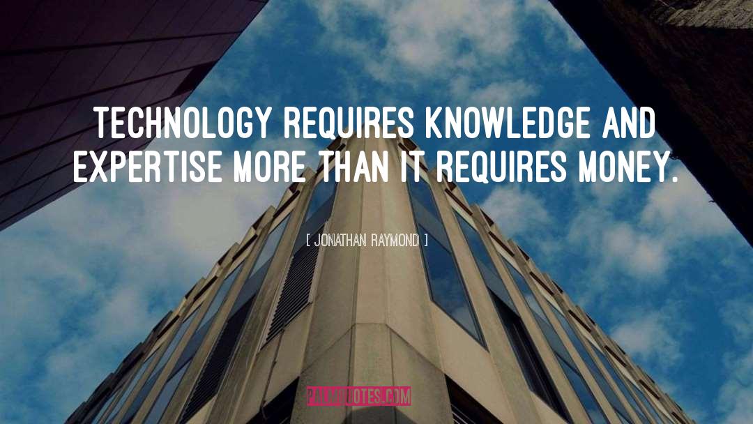 Jonathan Raymond Quotes: Technology requires knowledge and expertise