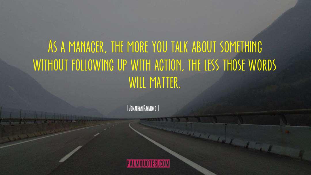 Jonathan Raymond Quotes: As a manager, the more