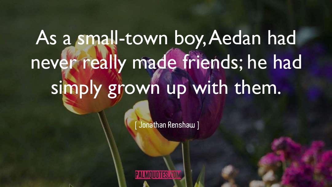 Jonathan Renshaw Quotes: As a small-town boy, Aedan
