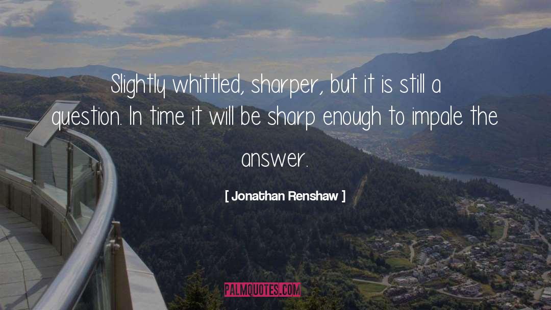 Jonathan Renshaw Quotes: Slightly whittled, sharper, but it