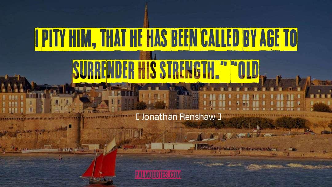 Jonathan Renshaw Quotes: I pity him, that he