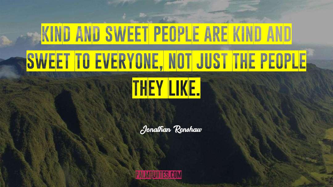 Jonathan Renshaw Quotes: Kind and sweet people are