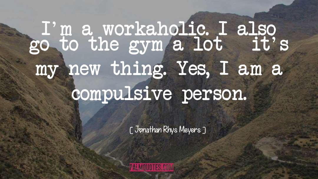 Jonathan Rhys Meyers Quotes: I'm a workaholic. I also