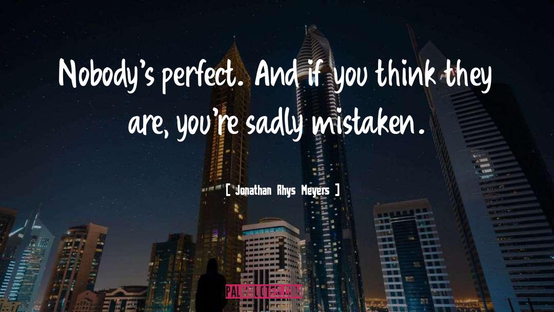 Jonathan Rhys Meyers Quotes: Nobody's perfect. And if you