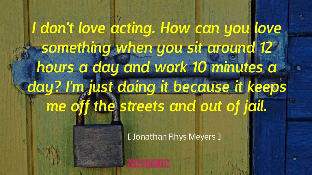 Jonathan Rhys Meyers Quotes: I don't love acting. How