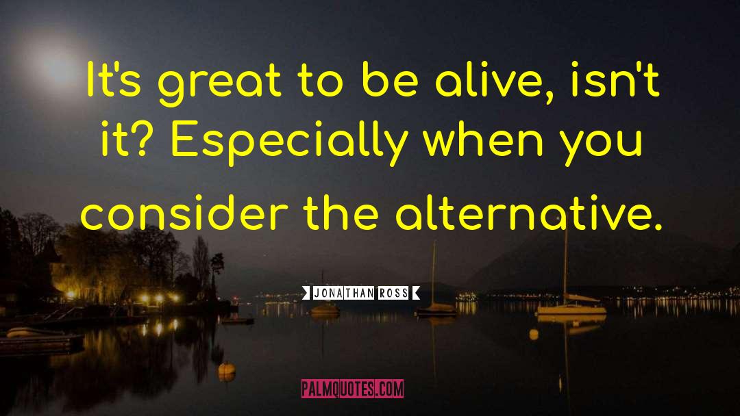 Jonathan Ross Quotes: It's great to be alive,