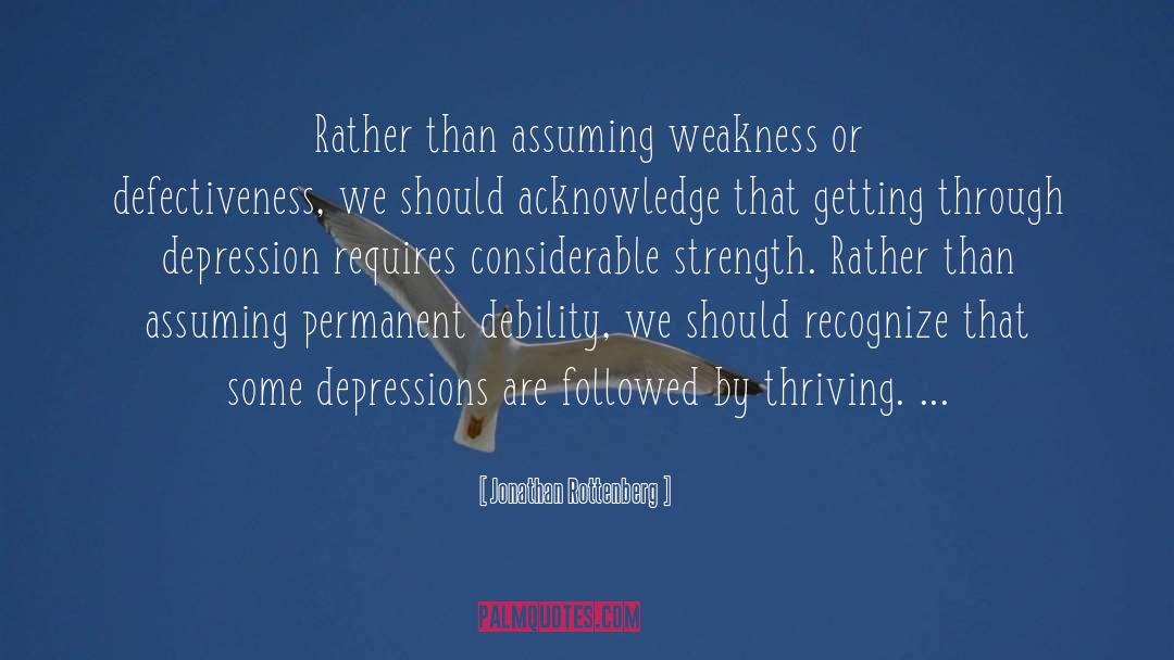 Jonathan Rottenberg Quotes: Rather than assuming weakness or