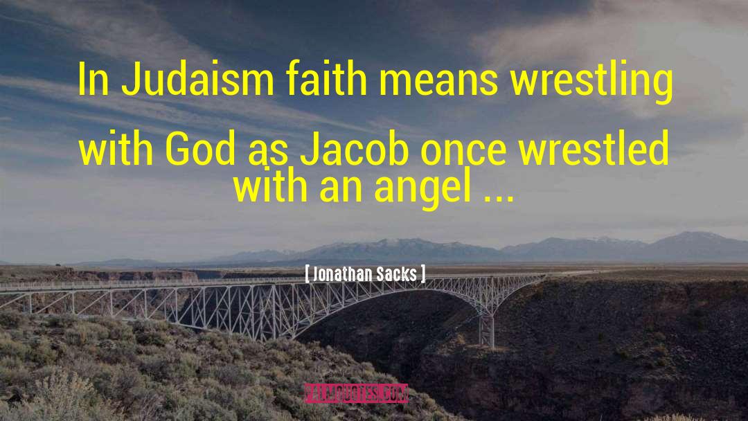 Jonathan Sacks Quotes: In Judaism faith means wrestling