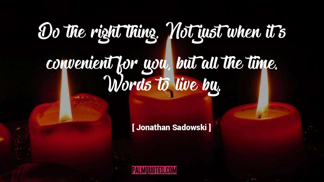 Jonathan Sadowski Quotes: Do the right thing. Not