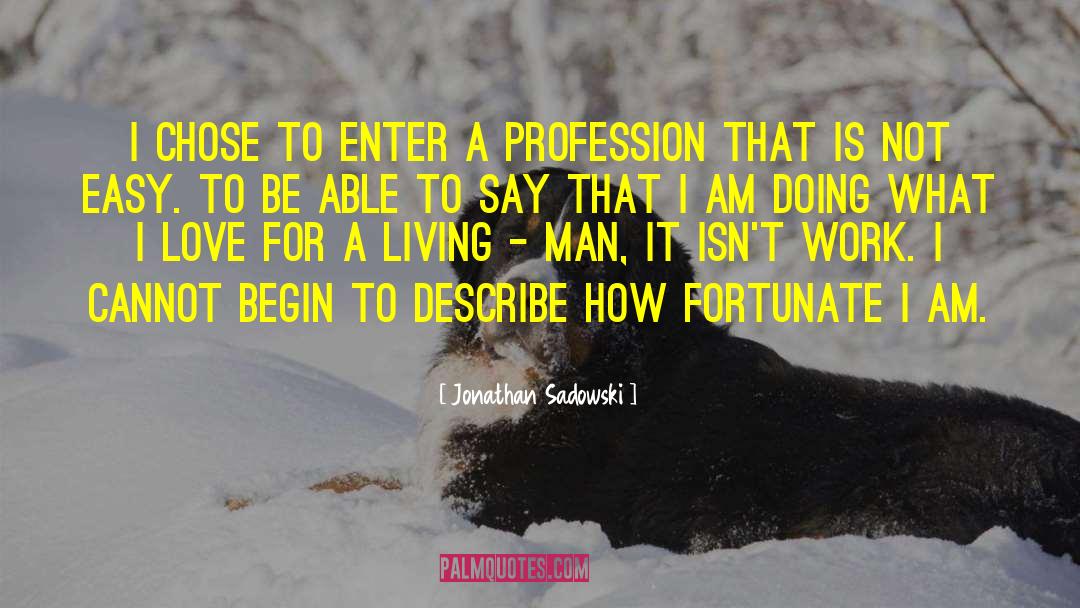 Jonathan Sadowski Quotes: I chose to enter a