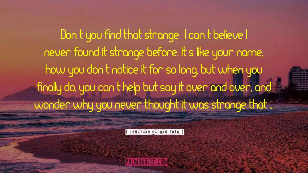 Jonathan Safran Foer Quotes: Don't you find that strange?