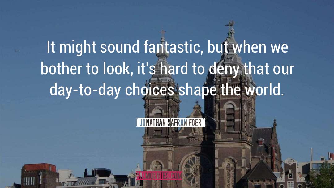 Jonathan Safran Foer Quotes: It might sound fantastic, but