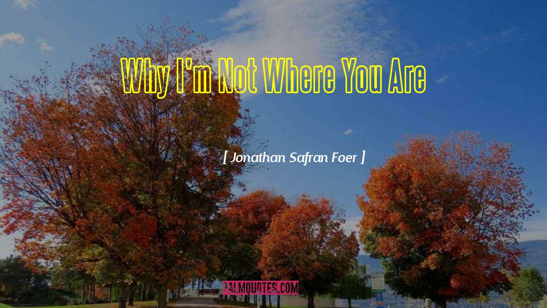 Jonathan Safran Foer Quotes: Why I'm Not Where You