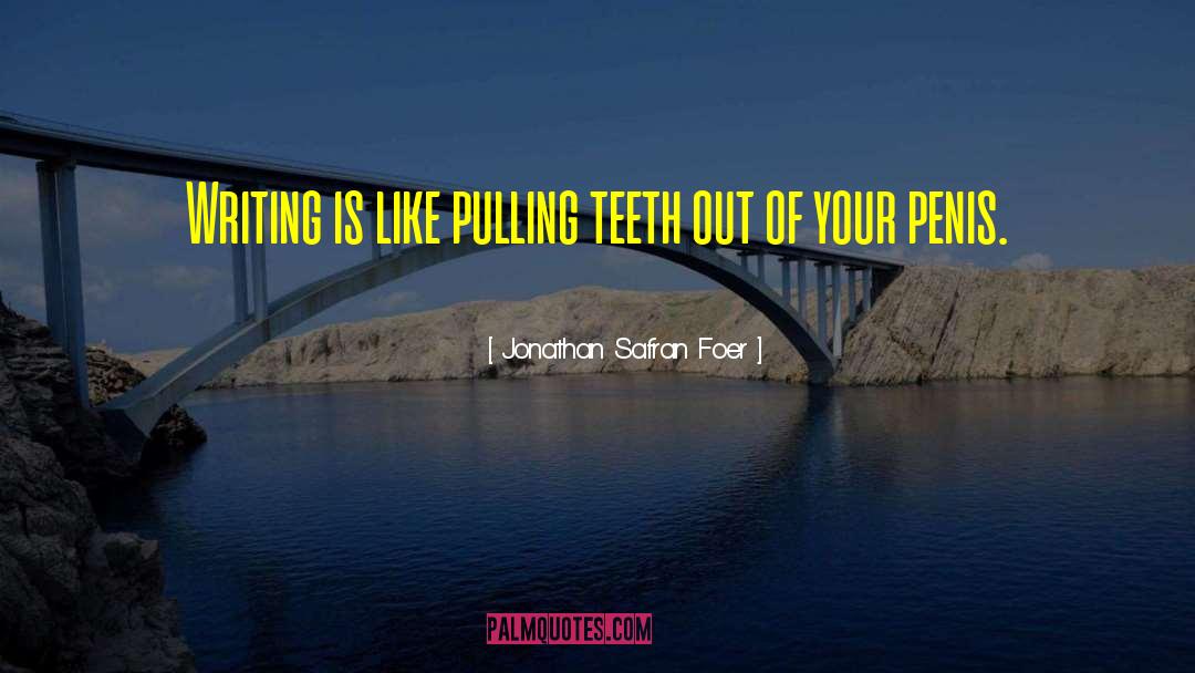 Jonathan Safran Foer Quotes: Writing is like pulling teeth