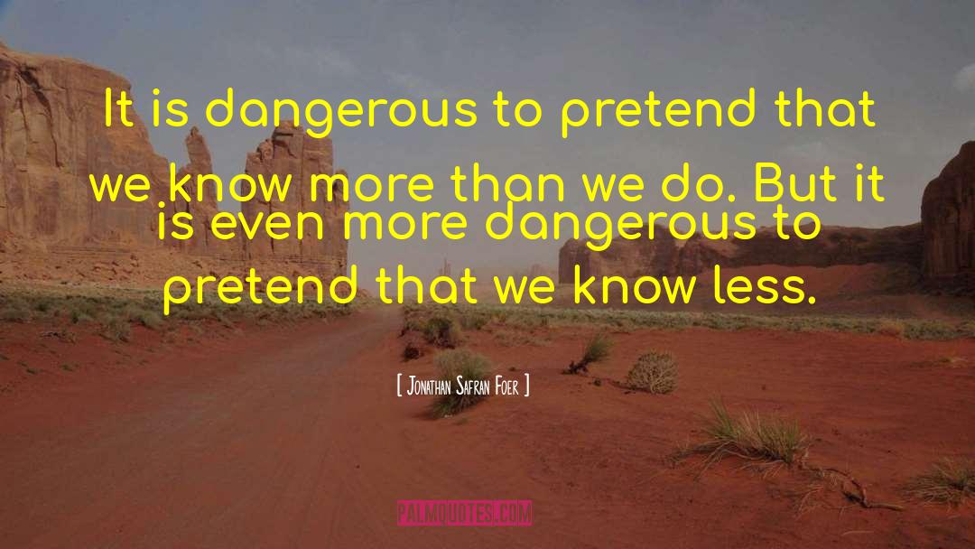 Jonathan Safran Foer Quotes: It is dangerous to pretend