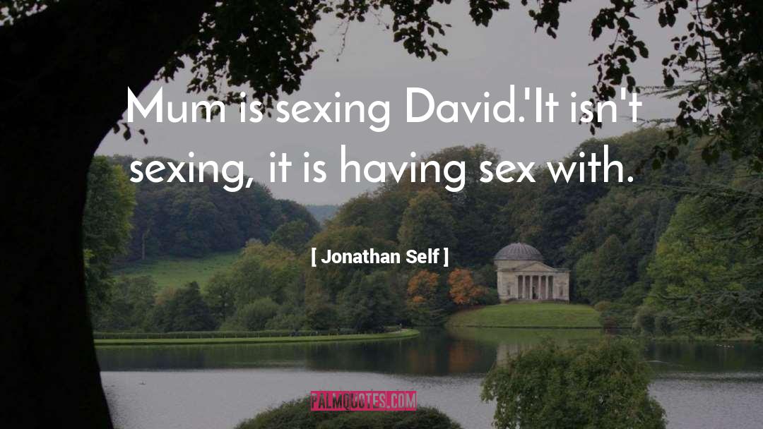 Jonathan Self Quotes: Mum is sexing David.'<br />It