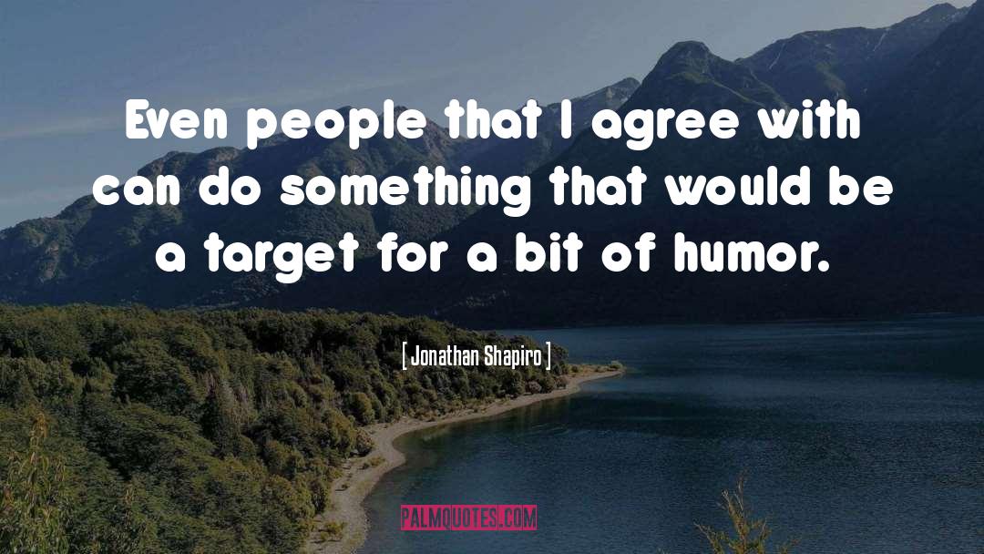 Jonathan Shapiro Quotes: Even people that I agree