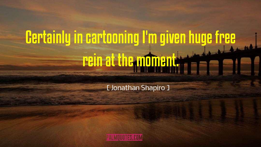 Jonathan Shapiro Quotes: Certainly in cartooning I'm given
