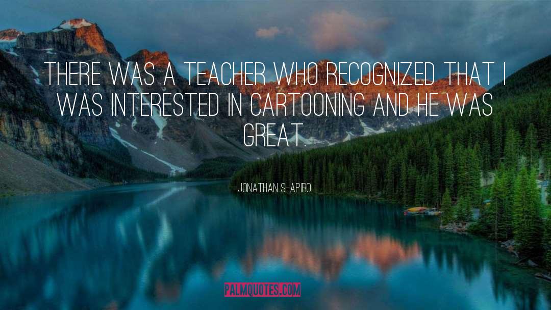 Jonathan Shapiro Quotes: There was a teacher who