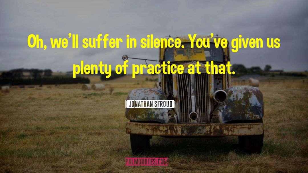 Jonathan Stroud Quotes: Oh, we'll suffer in silence.
