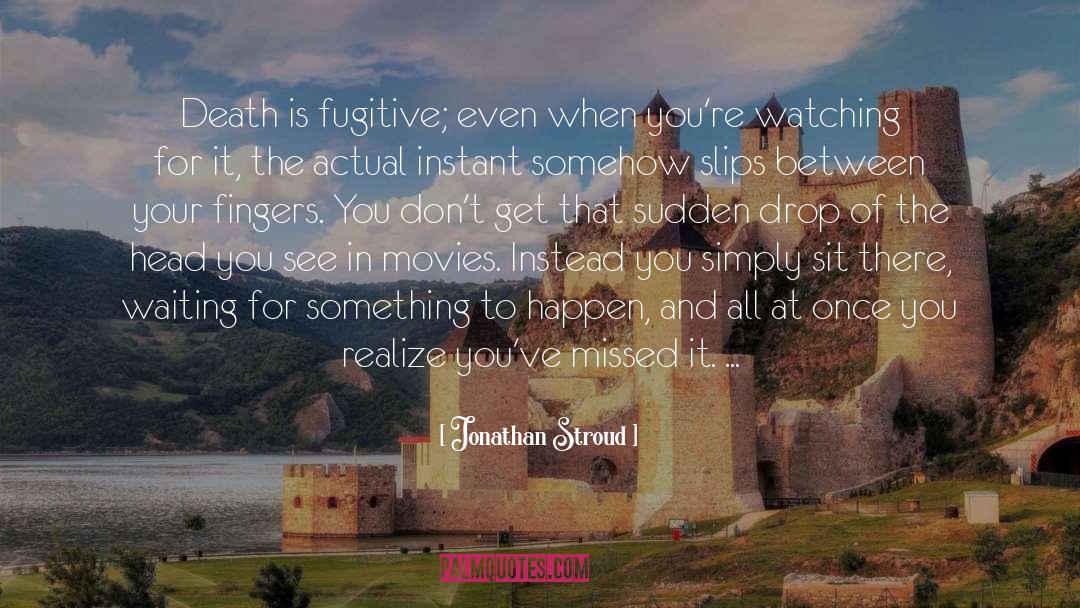 Jonathan Stroud Quotes: Death is fugitive; even when