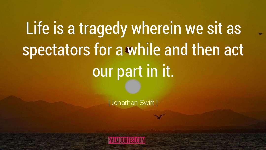 Jonathan Swift Quotes: Life is a tragedy wherein