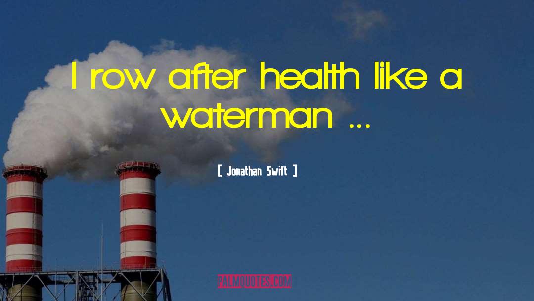 Jonathan Swift Quotes: I row after health like