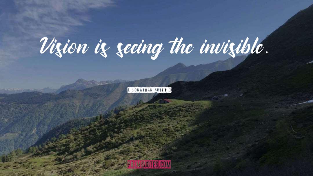 Jonathan Swift Quotes: Vision is seeing the invisible.